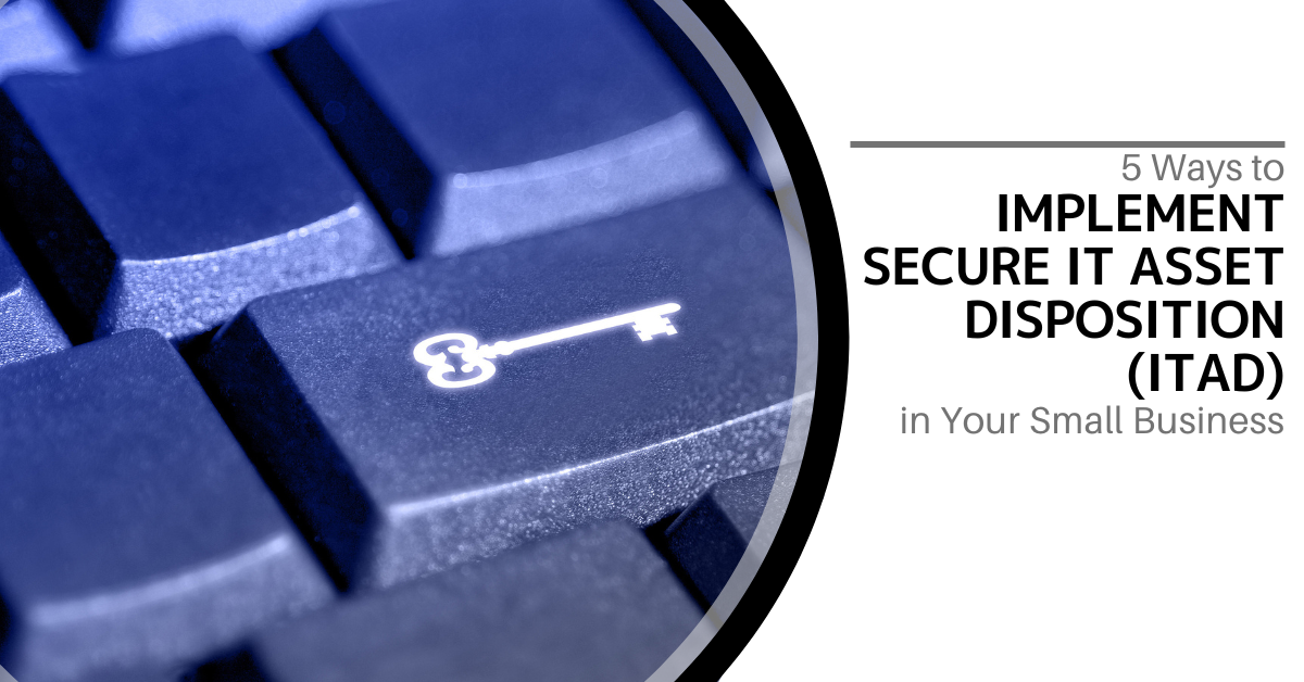 5 Ways to Implement Secure IT Asset Disposition (ITAD) in Your Small Business